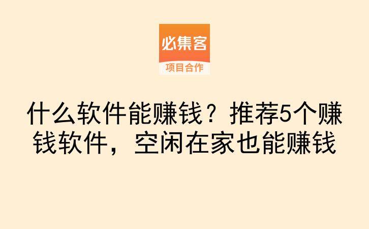什么软件能赚钱？推荐5个赚钱软件，空闲在家也能赚钱-云推网创项目库
