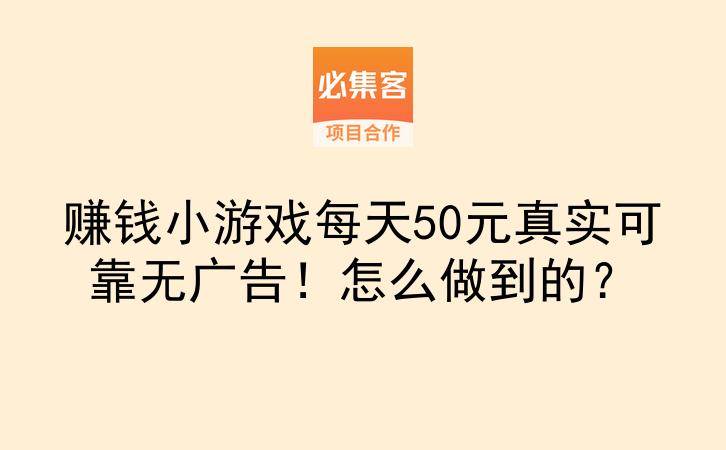 赚钱小游戏每天50元真实可靠无广告！怎么做到的？-云推网创项目库