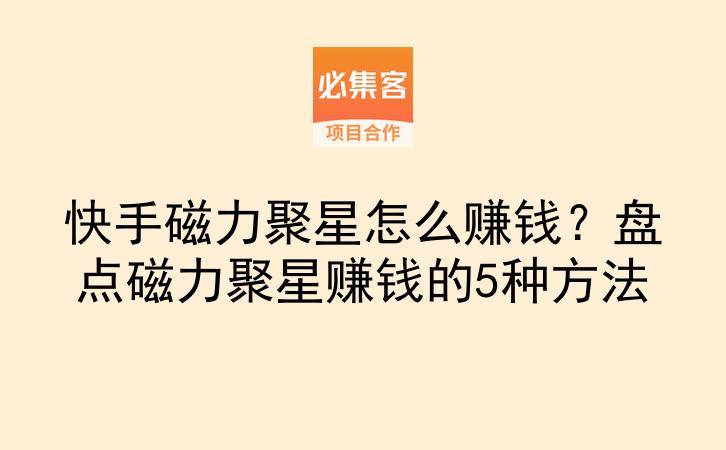 快手磁力聚星怎么赚钱？盘点磁力聚星赚钱的5种方法-云推网创项目库