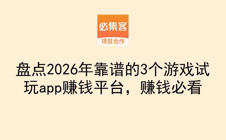盘点2026年靠谱的3个游戏试玩app赚钱平台，赚钱必看-云推网创项目库