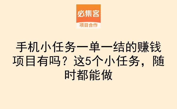 手机小任务一单一结的赚钱项目有吗？这5个小任务，随时都能做-云推网创项目库