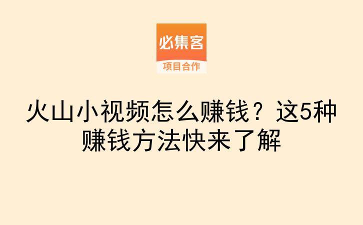 火山小视频怎么赚钱?这5种赚钱方法快来了解-云推网创项目库