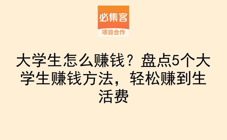 大学生怎么赚钱？盘点5个大学生赚钱方法，轻松赚到生活费-云推网创项目库