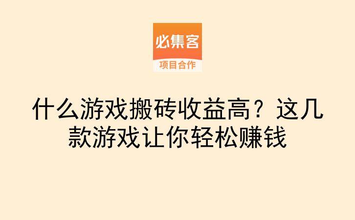 什么游戏搬砖收益高？这几款游戏让你轻松赚钱-云推网创项目库