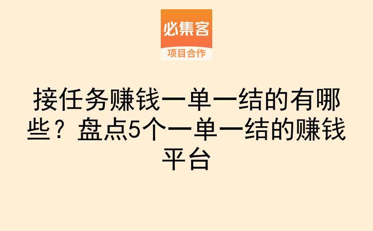 接任务赚钱一单一结的有哪些？盘点5个一单一结的赚钱平台-云推网创项目库