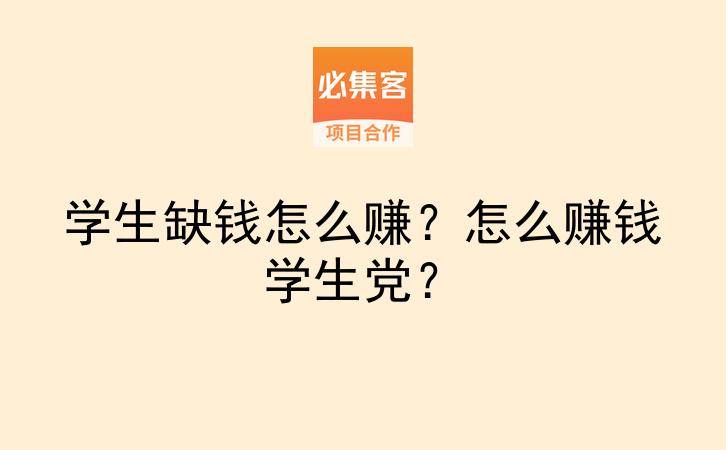 学生缺钱怎么赚？怎么赚钱学生党？-云推网创项目库