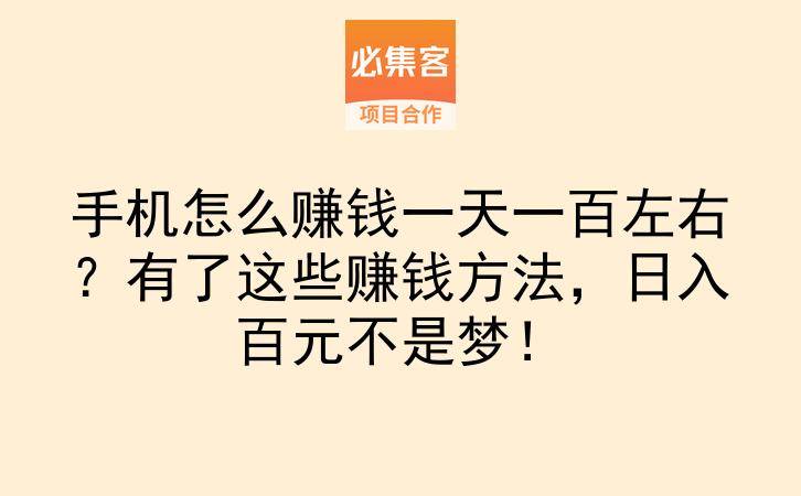 手机怎么赚钱一天一百左右？有了这些赚钱方法，日入百元不是梦！-云推网创项目库