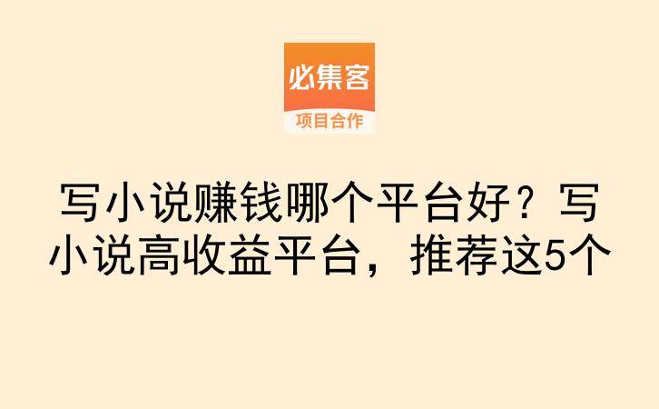 写小说赚钱哪个平台好？写小说高收益平台，推荐这5个-云推网创项目库