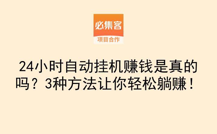 24小时自动挂机赚钱是真的吗？3种方法让你轻松躺赚！-云推网创项目库