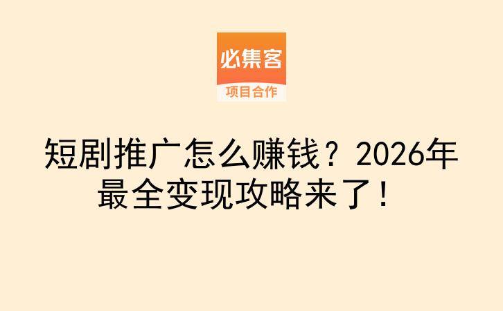 短剧推广怎么赚钱？2026年最全变现攻略来了！-云推网创项目库