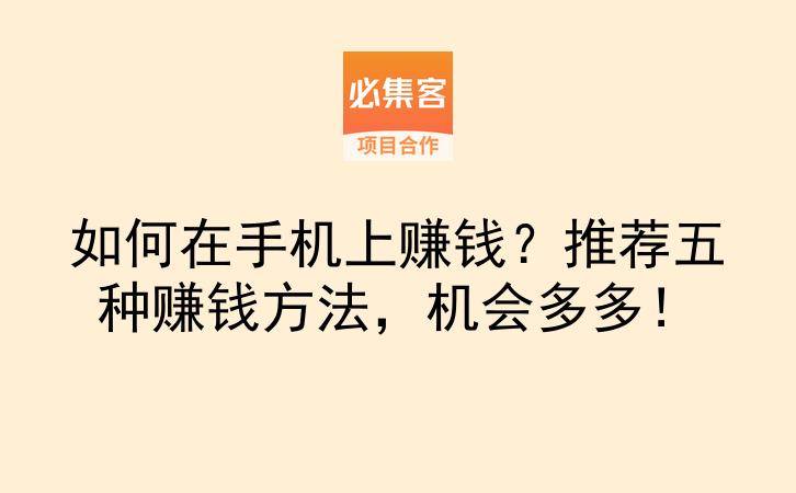 如何在手机上赚钱？推荐五种赚钱方法，机会多多！-云推网创项目库