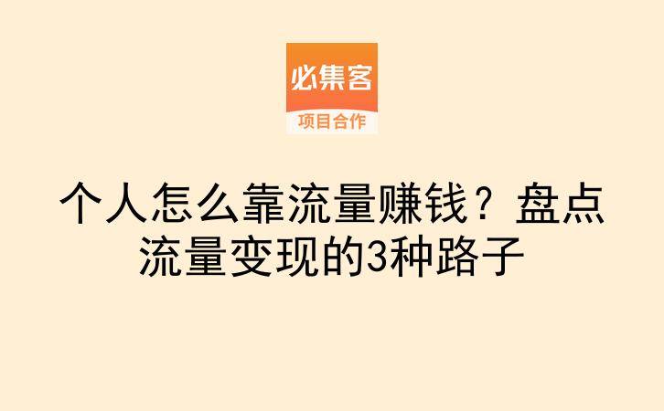 个人怎么靠流量赚钱?盘点流量变现的3种路子-云推网创项目库
