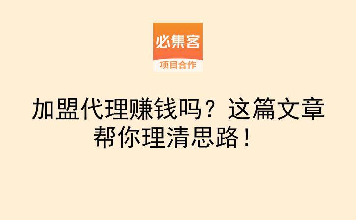 加盟代理赚钱吗？这篇文章帮你理清思路！-云推网创项目库