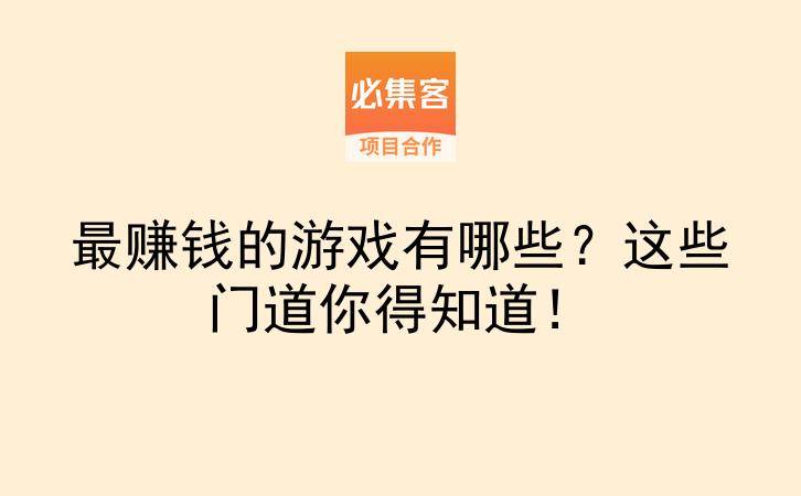 最赚钱的游戏有哪些？这些门道你得知道！-云推网创项目库