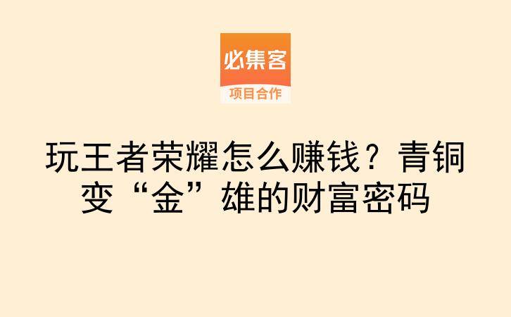 玩王者荣耀怎么赚钱?青铜变“金”雄的财富密码-云推网创项目库