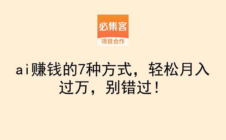 ai赚钱的7种方式，轻松月入过万，别错过！-云推网创项目库