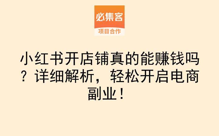 小红书开店铺真的能赚钱吗？详细解析，轻松开启电商副业！-云推网创项目库
