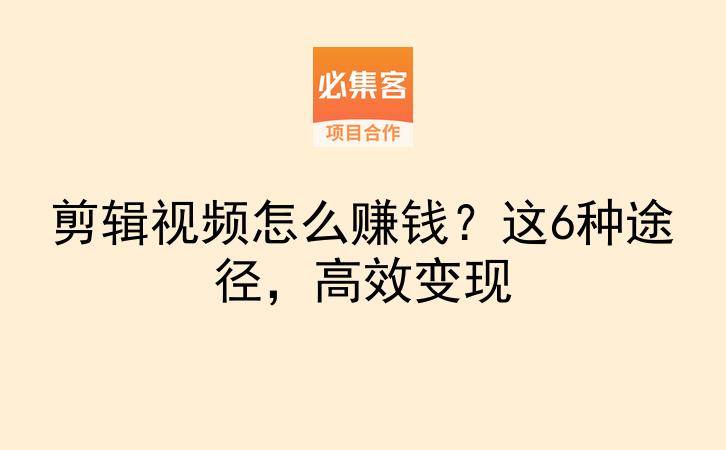 剪辑视频怎么赚钱？这6种途径，高效变现-云推网创项目库