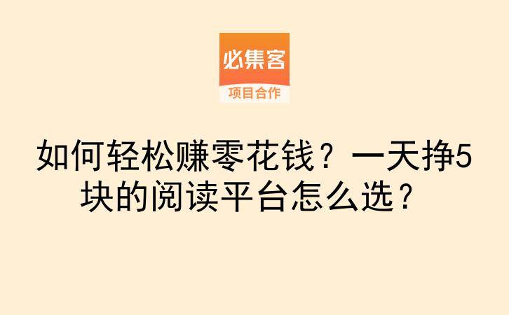 如何轻松赚零花钱？一天挣5块的阅读平台怎么选？-云推网创项目库