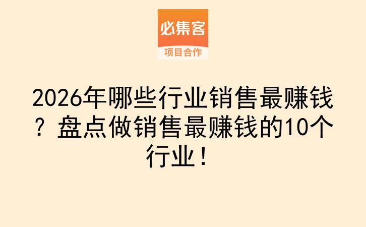 2026年哪些行业销售最赚钱？盘点做销售最赚钱的10个行业！-云推网创项目库