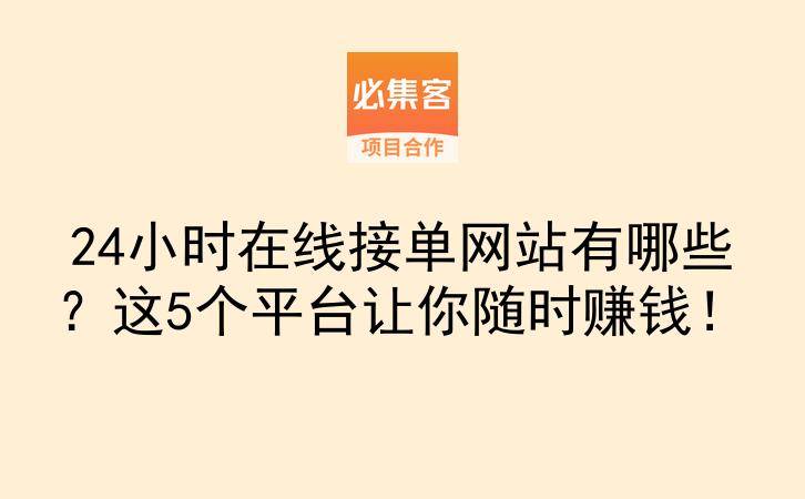 24小时在线接单网站有哪些？这5个平台让你随时赚钱！-云推网创项目库