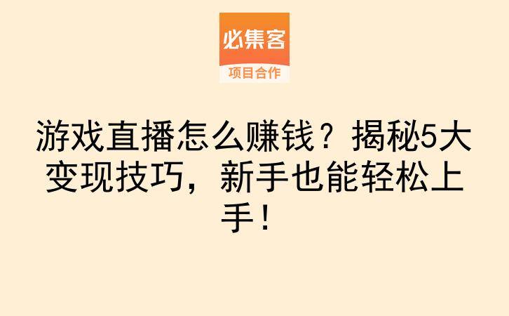 游戏直播怎么赚钱？揭秘5大变现技巧，新手也能轻松上手！-云推网创项目库