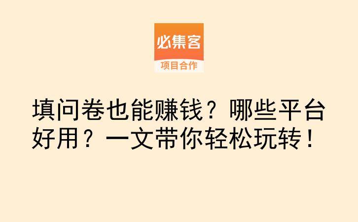 填问卷也能赚钱？哪些平台好用？一文带你轻松玩转！-云推网创项目库