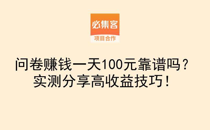 问卷赚钱一天100元靠谱吗？实测分享高收益技巧！-云推网创项目库