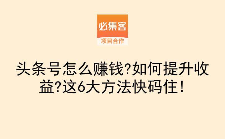 头条号怎么赚钱?如何提升收益?这6大方法快码住!-云推网创项目库