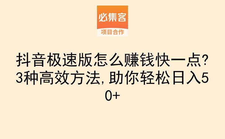抖音极速版怎么赚钱快一点?3种高效方法,助你轻松日入50+-云推网创项目库