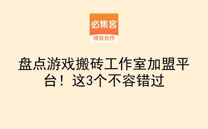 盘点游戏搬砖工作室加盟平台！这3个不容错过-云推网创项目库