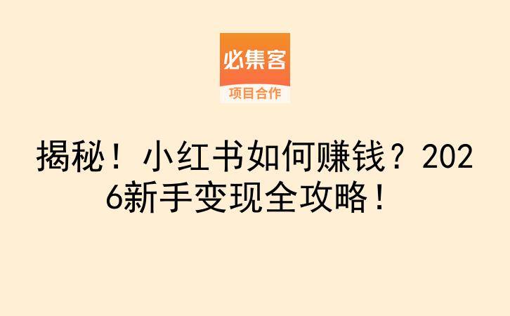 揭秘！小红书如何赚钱？2026新手变现全攻略！-云推网创项目库