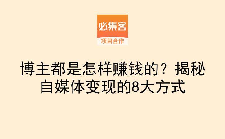 博主都是怎样赚钱的？揭秘自媒体变现的8大方式-云推网创项目库