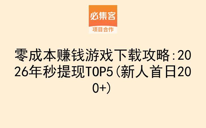 零成本赚钱游戏下载攻略:2026年秒提现TOP5(新人首日200+)-云推网创项目库