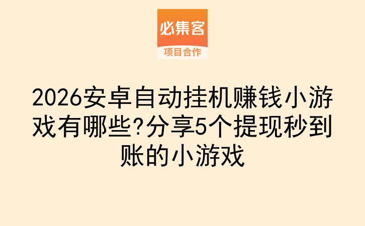 2026安卓自动挂机赚钱小游戏有哪些?分享5个提现秒到账的小游戏-云推网创项目库