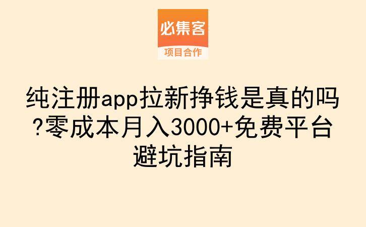 纯注册app拉新挣钱是真的吗?零成本月入3000+免费平台避坑指南-云推网创项目库