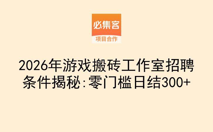 2026年游戏搬砖工作室招聘条件揭秘:零门槛日结300+-云推网创项目库