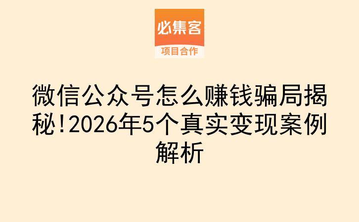 微信公众号怎么赚钱骗局揭秘!2026年5个真实变现案例解析-云推网创项目库