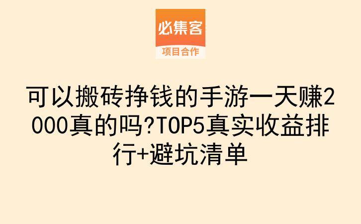 可以搬砖挣钱的手游一天赚2000真的吗?TOP5真实收益排行+避坑清单-云推网创项目库