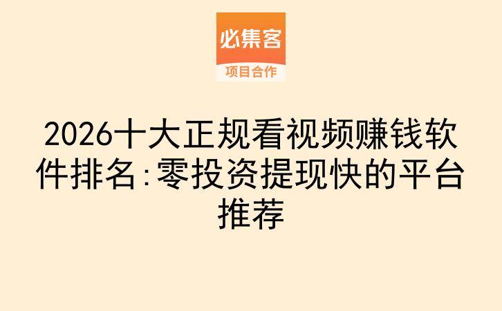 2026十大正规看视频赚钱软件排名:零投资提现快的平台推荐-云推网创项目库