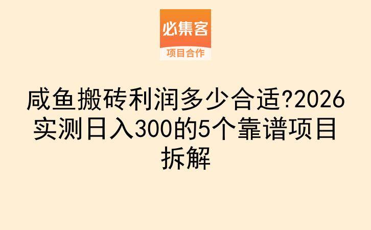 咸鱼搬砖利润多少合适?2026实测日入300的5个靠谱项目拆解-云推网创项目库