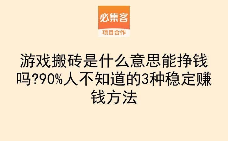 游戏搬砖是什么意思能挣钱吗?90%人不知道的3种稳定赚钱方法-云推网创项目库
