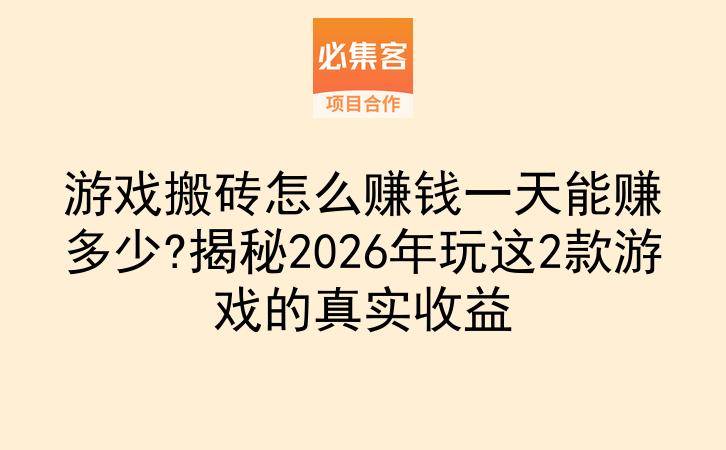 游戏搬砖怎么赚钱一天能赚多少?揭秘2026年玩这2款游戏的真实收益-云推网创项目库