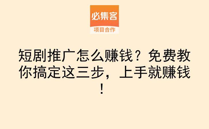 短剧推广怎么赚钱？免费教你搞定这三步，上手就赚钱！-云推网创项目库