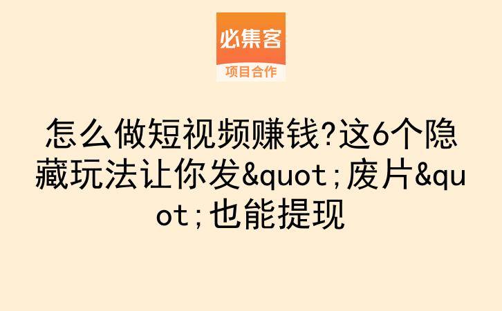 怎么做短视频赚钱?这6个隐藏玩法让你发"废片"也能提现-云推网创项目库