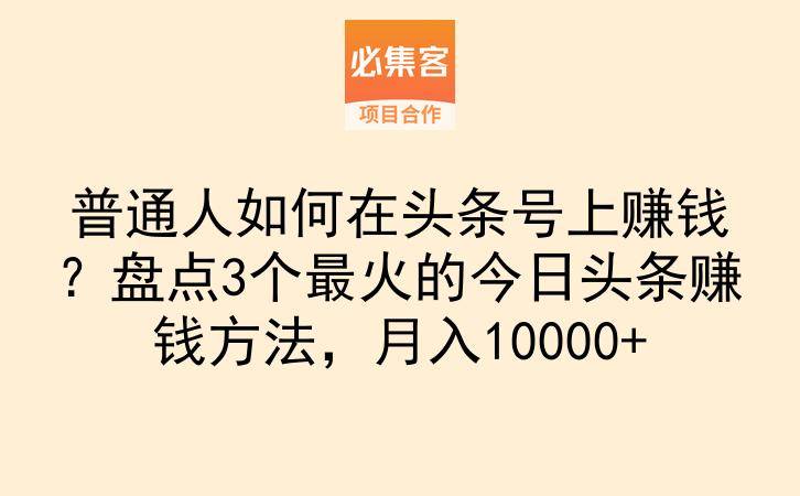 普通人如何在头条号上赚钱？盘点3个最火的今日头条赚钱方法，月入10000+-云推网创项目库