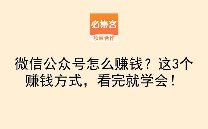 微信公众号怎么赚钱？这3个赚钱方式，看完就学会！-云推网创项目库