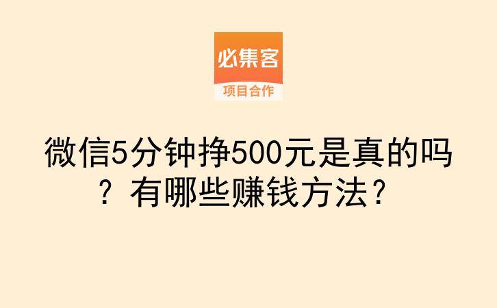 微信5分钟挣500元是真的吗?有哪些赚钱方法?-云推网创项目库