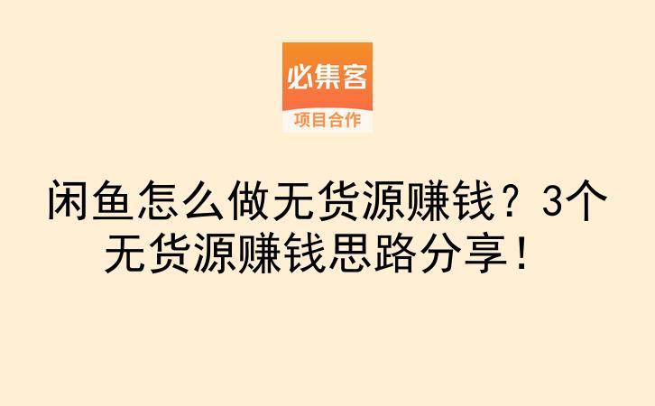 闲鱼怎么做无货源赚钱？3个无货源赚钱思路分享！-云推网创项目库