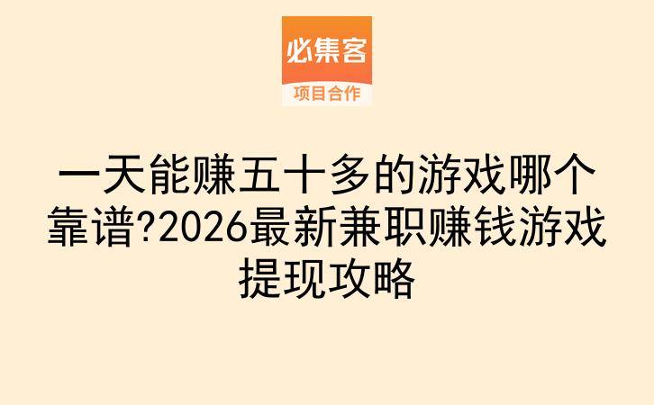 一天能赚五十多的游戏哪个靠谱?2026最新兼职赚钱游戏提现攻略-云推网创项目库